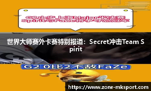 世界大师赛外卡赛特别报道：Secret冲击Team Spirit