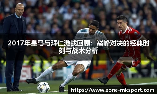 2017年皇马与拜仁激战回顾：巅峰对决的经典时刻与战术分析